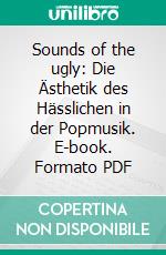 Sounds of the ugly: Die Ästhetik des Hässlichen in der Popmusik. E-book. Formato PDF ebook di Hannes Plattmeier