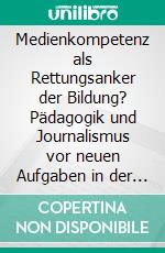 Medienkompetenz als Rettungsanker der Bildung? Pädagogik und Journalismus vor neuen Aufgaben in der Wissensgesellschaft. E-book. Formato PDF ebook