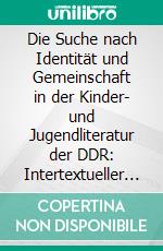 Die Suche nach Identität und Gemeinschaft in der Kinder- und Jugendliteratur der DDR: Intertextueller Vergleich unter ästhetischen und gesellschaftspolitischen Aspekten. E-book. Formato PDF ebook di Kathleen Grimm