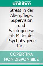 Stress in der Altenpflege: Supervision und Salutogenese als Mittel der Psychohygiene für Altenpflegekräfte. E-book. Formato PDF ebook di Frank Koppelin