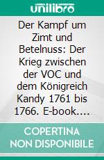 Der Kampf um Zimt und Betelnuss: Der Krieg zwischen der VOC und dem Königreich Kandy 1761 bis 1766. E-book. Formato PDF ebook