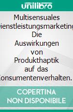 Multisensuales Dienstleistungsmarketing: Die Auswirkungen von Produkthaptik auf das Konsumentenverhalten am Beispiel des Business-to-Consumer-Marktes. E-book. Formato PDF ebook