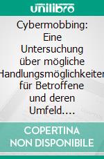 Cybermobbing: Eine Untersuchung über mögliche Handlungsmöglichkeiten für Betroffene und deren Umfeld. E-book. Formato PDF ebook