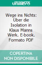 Wege ins Nichts: Über die Isolation in Klaus Manns Werk. E-book. Formato PDF ebook di Sebastian Schult