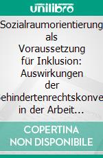 Sozialraumorientierung als Voraussetzung für Inklusion: Auswirkungen der UN-Behindertenrechtskonvention in der Arbeit mit Menschen mit Behinderung. E-book. Formato PDF ebook di Lisa Aberle