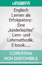 Englisch Lernen als Erfolgsstory: Eine „kinderleichte“ Lern- und Lehrmethodik. E-book. Formato PDF ebook