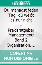 Du managst jeden Tag, du weißt es nur nicht – Praxisratgeber Management: Band 2 Organisation. E-book. Formato PDF