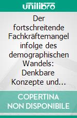 Der fortschreitende Fachkräftemangel infolge des demographischen Wandels: Denkbare Konzepte und Erfolgsstrategien zur langfristigen Mitarbeiterbindung. E-book. Formato PDF