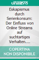 Eskapismus durch Serienkonsum: Der Einfluss von Online Streams auf suchtartiges Verhalten. E-book. Formato PDF ebook di Thordes Herbst