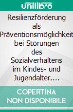 Resilienzförderung als Präventionsmöglichkeit bei Störungen des Sozialverhaltens im Kindes- und Jugendalter. E-book. Formato PDF ebook di Angela Schickler