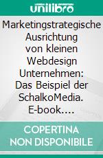 Marketingstrategische Ausrichtung von kleinen Webdesign Unternehmen: Das Beispiel der SchalkoMedia. E-book. Formato PDF ebook