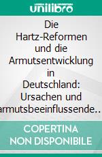 Die Hartz-Reformen und die Armutsentwicklung in Deutschland: Ursachen und armutsbeeinflussende Folgen Deutschlands umfangreichster Sozialreform. E-book. Formato PDF ebook