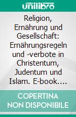 Religion, Ernährung und Gesellschaft: Ernährungsregeln und -verbote in Christentum, Judentum und Islam. E-book. Formato PDF ebook