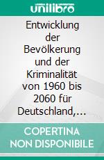 Entwicklung der Bevölkerung und der Kriminalität von 1960 bis 2060 für Deutschland, ausgewählte Bundesländer und Millionenstädte: Retrograde Erfassung und Auswertung, Prognosen sowie „statistische Tendenzen“. E-book. Formato PDF ebook di Ernst Hunsicker