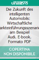 Die Zukunft des intelligenten Automobils: Wirtschaftliche Markteinführungsszenarien am Beispiel Audi. E-book. Formato PDF ebook