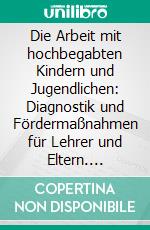 Die Arbeit mit hochbegabten Kindern und Jugendlichen: Diagnostik und Fördermaßnahmen für Lehrer und Eltern. E-book. Formato PDF ebook di Andre Leitl