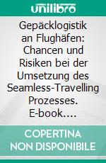 Gepäcklogistik an Flughäfen: Chancen und Risiken bei der Umsetzung des Seamless-Travelling Prozesses. E-book. Formato PDF ebook