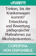 Trinken, bis der Krankenwagen kommt? Entwicklung und Bewertung pädagogischer Maßnahmen zur Alkoholprävention in der Schule. E-book. Formato PDF ebook