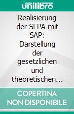 Realisierung der SEPA mit SAP: Darstellung der gesetzlichen und theoretischen SEPA-Anforderungen und deren Umsetzung im SAP-System. E-book. Formato PDF ebook