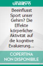 Beeinflusst Sport unser Gehirn? Die Effekte körperlicher Aktivität auf die kognitive Evaluierung visueller Reize. E-book. Formato PDF ebook