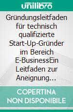 Gründungsleitfaden für technisch qualifizierte Start-Up-Gründer im Bereich E-BusinessEin Leitfaden zur Aneignung betriebswirtschaftlicher Grundlagen für die Erstellung eines Businessplans. E-book. Formato PDF ebook di Wasilij Philippov