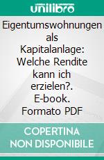 Eigentumswohnungen als Kapitalanlage: Welche Rendite kann ich erzielen?. E-book. Formato PDF ebook di Philipp Layher