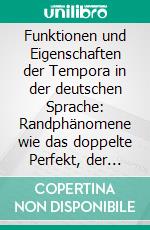 Funktionen und Eigenschaften der Tempora in der deutschen Sprache: Randphänomene wie das doppelte Perfekt, der (ober)deutsche Präteritumschwund, der am-Progressiv und die tun-Periphrase. E-book. Formato PDF ebook