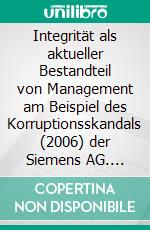 Integrität als aktueller Bestandteil von Management am Beispiel des Korruptionsskandals (2006) der Siemens AG. E-book. Formato PDF ebook di Nicole Biernacki