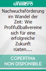 Nachwuchsförderung im Wandel der Zeit: Wie Profifußballvereine sich für eine erfolgreiche Zukunft rüsten. E-book. Formato PDF ebook di Stefan Röttger