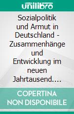 Sozialpolitik und Armut in Deutschland - Zusammenhänge und Entwicklung im neuen Jahrtausend. E-book. Formato PDF ebook