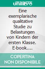 Eine exemplarische qualitative Studie zu Belastungen von Kindern der ersten Klasse. E-book. Formato PDF ebook di Ann Kristin Rielmann