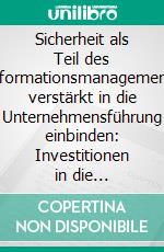 Sicherheit als Teil des Informationsmanagements verstärkt in die Unternehmensführung einbinden: Investitionen in die Sicherheit von Informationstechnologien als kritischer Erfolgsfaktor der Zukunft. E-book. Formato PDF ebook