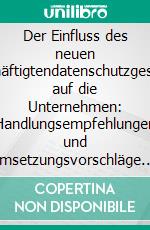 Der Einfluss des neuen Beschäftigtendatenschutzgesetzes auf die Unternehmen: Handlungsempfehlungen und Umsetzungsvorschläge. E-book. Formato PDF ebook