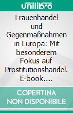 Frauenhandel und Gegenmaßnahmen in Europa: Mit besonderem Fokus auf Prostitutionshandel. E-book. Formato PDF ebook di Marina Jelovcan