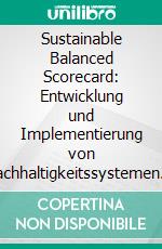 Sustainable Balanced Scorecard: Entwicklung und Implementierung von Nachhaltigkeitssystemen am Beispiel der REWE Group. E-book. Formato PDF ebook