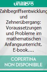 Zahlbegriffsentwicklung und Zehnerübergang: Voraussetzungen und Probleme im mathematischen Anfangsunterricht. E-book. Formato PDF ebook di Andreas Thiel