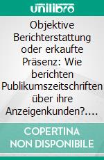 Objektive Berichterstattung oder erkaufte Präsenz: Wie berichten Publikumszeitschriften über ihre Anzeigenkunden?. E-book. Formato PDF ebook di Florian Riedel