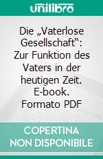 Die „Vaterlose Gesellschaft“: Zur Funktion des Vaters in der heutigen Zeit. E-book. Formato PDF ebook