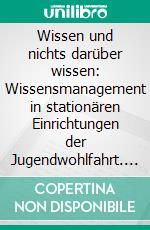 Wissen und nichts darüber wissen: Wissensmanagement in stationären Einrichtungen der Jugendwohlfahrt. E-book. Formato PDF