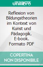 Reflexion von Bildungstheorien im Kontext von Kunst und Pädagogik. E-book. Formato PDF ebook di Susanne Posselt