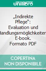 „Indirekte Pflege“: Evaluation und Handlungsmöglichkeiten. E-book. Formato PDF ebook