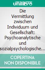 Die Vermittlung zwischen Individuum und Gesellschaft: Psychoanalytische und sozialpsychologische Betrachtungen. E-book. Formato PDF ebook