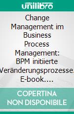 Change Management im Business Process Management: BPM initiierte Veränderungsprozesse. E-book. Formato PDF ebook