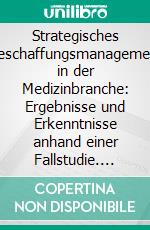 Strategisches Beschaffungsmanagement in der Medizinbranche: Ergebnisse und Erkenntnisse anhand einer Fallstudie. E-book. Formato PDF ebook