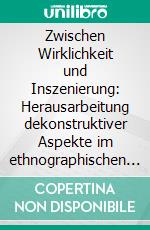 Zwischen Wirklichkeit und Inszenierung: Herausarbeitung dekonstruktiver Aspekte im ethnographischen Dokumentarfilm. E-book. Formato PDF ebook