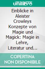 Einblicke in Aleister Crowleys Konzepte von Magie und Magick: Magie in Lehre, Literatur und Leben. E-book. Formato PDF ebook