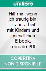 Hilf mir, wenn ich traurig bin: Trauerarbeit mit Kindern und Jugendlichen. E-book. Formato PDF ebook