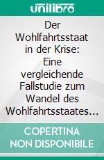 Der Wohlfahrtsstaat in der Krise: Eine vergleichende Fallstudie zum Wandel des Wohlfahrtsstaates in der Wirtschaftskrise. E-book. Formato PDF ebook