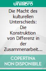 Die Macht des kulturellen Unterschieds: Die Konstruktion von Differenz in der Zusammenarbeit von österreichischen und ungarischen Unternehmen. E-book. Formato PDF ebook