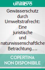 Gewässerschutz durch Umweltstrafrecht: Eine juristische und naturwissenschaftliche Betrachtung. E-book. Formato PDF ebook